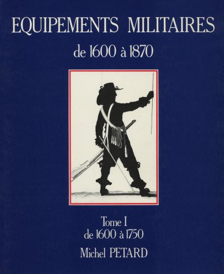 Tome I - Equipements militaires de 1600 à 1750 - Michel Pétard