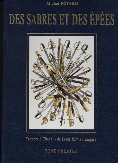 Michel Pétard- Des sabres et des épées - Troupes à cheval de Louis XIV à l'Empire - Tome premier- Ouvrage de référence