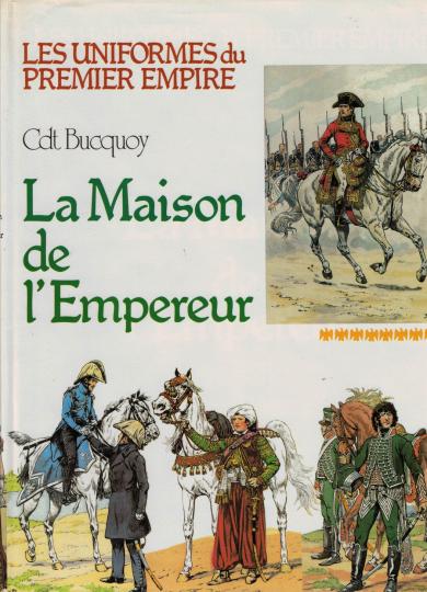 Les uniformes du premier empire, du commandant Bucquoy : La maison de l'Empereur