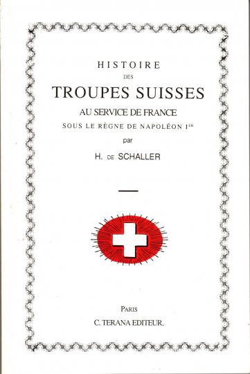 Histoire des troupes suisses au service de la France sous le règne de Napoléon 1er - H de Shaller - Terana editeur