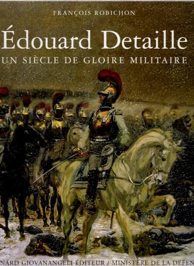 Edouard Detaille - Un siècle de gloire militaire - F Robichon