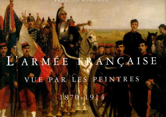 L'armée française vue par les peintres. 1870 -1914 - F Robichon