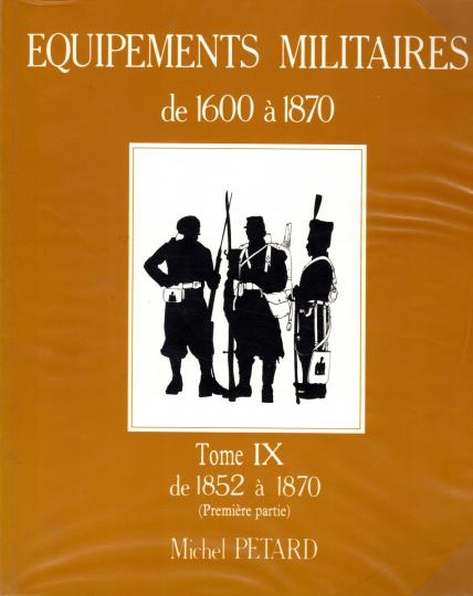 Tome IX - Equipements militaires de 1600 à 1750 - Michel Pétard. De 1852 à 1870- 