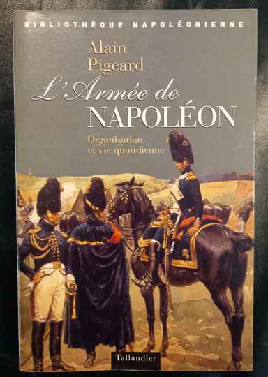 L'armée de Napoléon, organisation et vie quotidiernne, par Alain Pigeard.