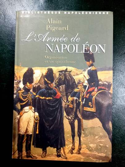 L'armee de Napoleon, organisation et vie quotidienne, par Alain Pigeard, Taillandier 2000
